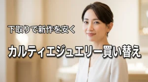 【必見】カルティエのジュエリー買い替えは下取りサービス活用が正解！新作を安く手に入れる
