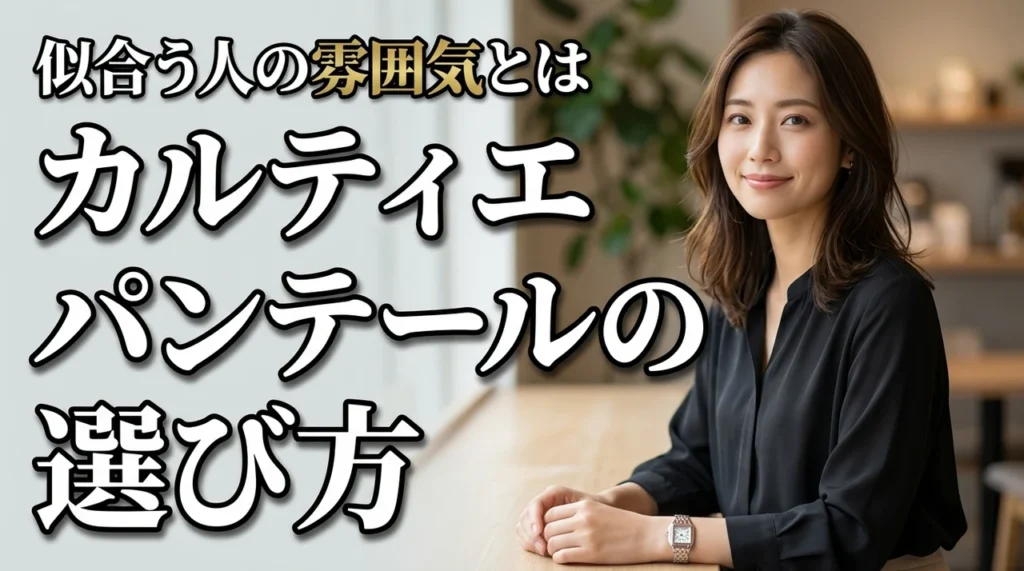 カルティエ パンテールが似合う人の雰囲気とは?後悔しない選び方の秘訣