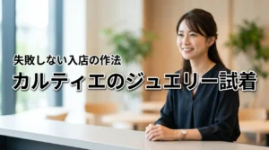 カルティエのジュエリー試着、緊張しない方法って?入店から退店まで失敗しない完全ガイド
